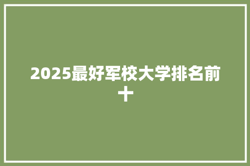 2025最好军校大学排名前十
