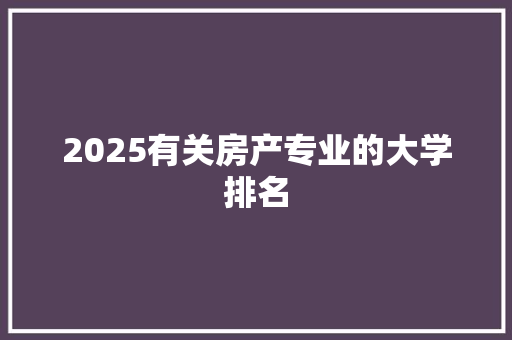 2025有关房产专业的大学排名