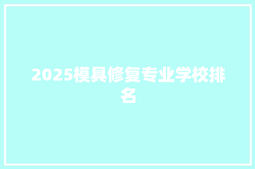 2025模具修复专业学校排名