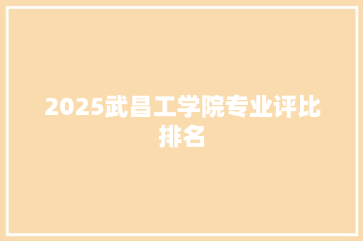 2025武昌工学院专业评比排名