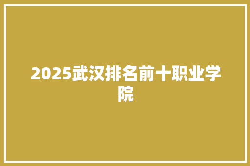 2025武汉排名前十职业学院