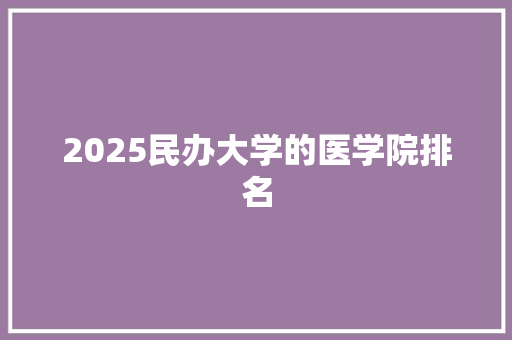 2025民办大学的医学院排名