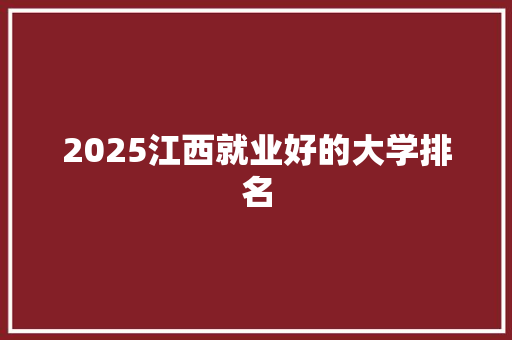 2025江西就业好的大学排名