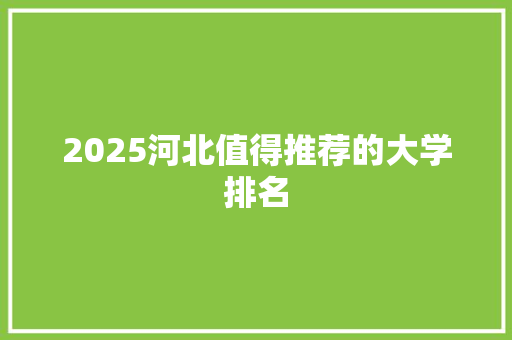 2025河北值得推荐的大学排名