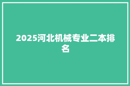 2025河北机械专业二本排名