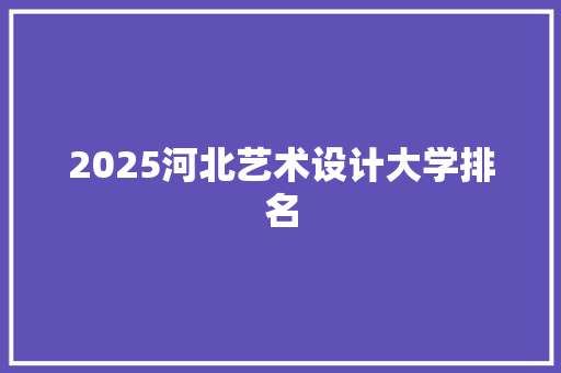 2025河北艺术设计大学排名