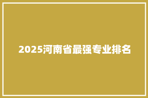 2025河南省最强专业排名
