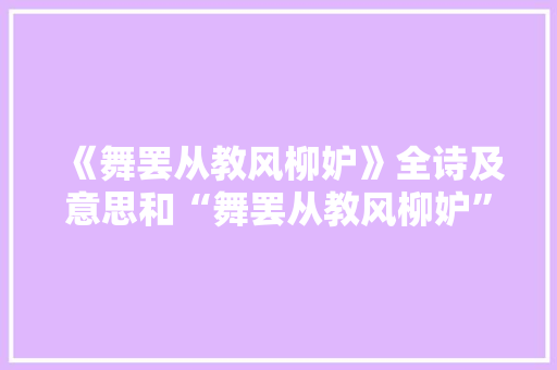 《舞罢从教风柳妒》全诗及意思和“舞罢从教风柳妒”的拼音注释 诗词鉴赏