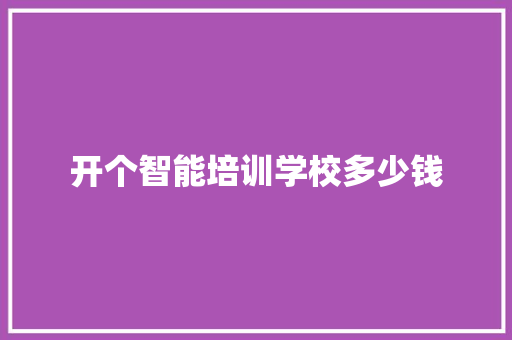 开个智能培训学校多少钱