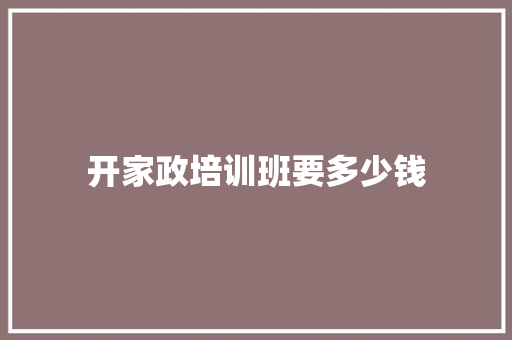 开家政培训班要多少钱