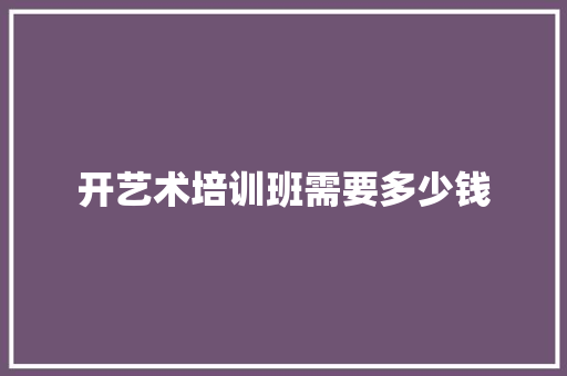 开艺术培训班需要多少钱