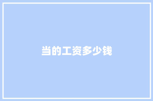 当的工资多少钱