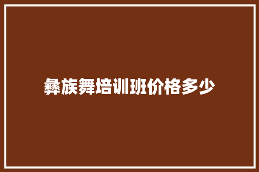 彝族舞培训班价格多少