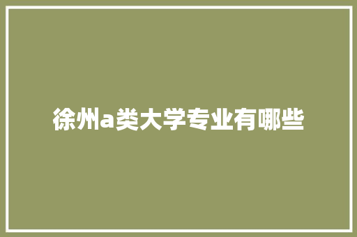 徐州a类大学专业有哪些