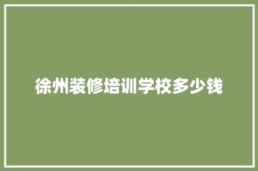 徐州装修培训学校多少钱
