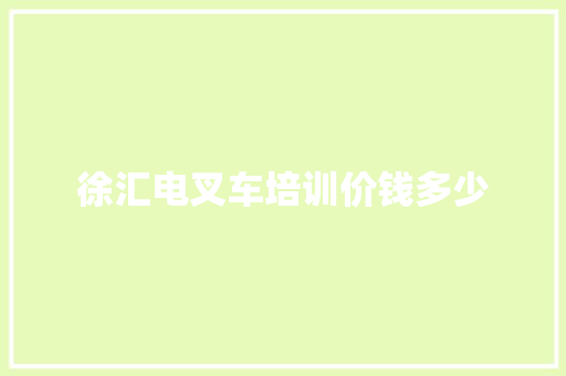 徐汇电叉车培训价钱多少