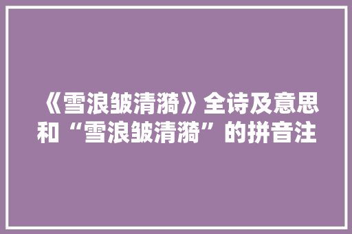 《雪浪皱清漪》全诗及意思和“雪浪皱清漪”的拼音注释