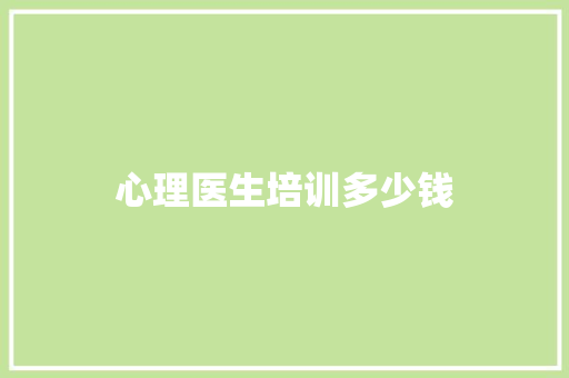 心理医生培训多少钱