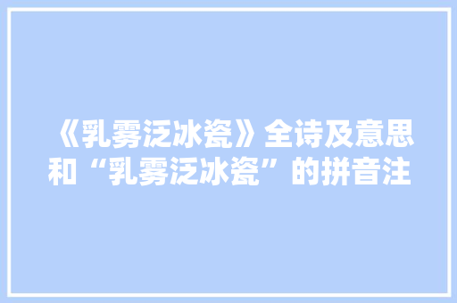 《乳雾泛冰瓷》全诗及意思和“乳雾泛冰瓷”的拼音注释