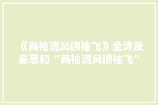 《两袖清风拂袖飞》全诗及意思和“两袖清风拂袖飞”的拼音注释
