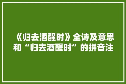 《归去酒醒时》全诗及意思和“归去酒醒时”的拼音注释