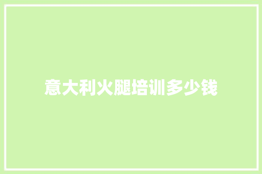 意大利火腿培训多少钱