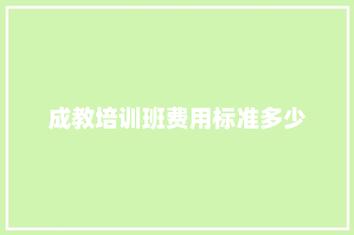 成教培训班费用标准多少