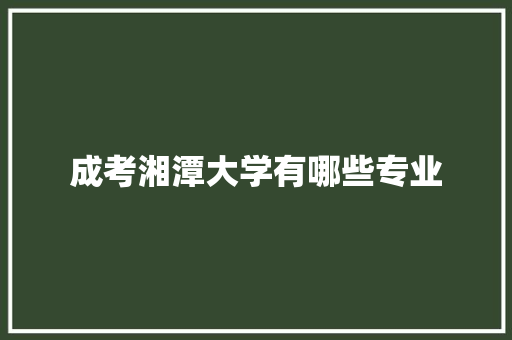 成考湘潭大学有哪些专业