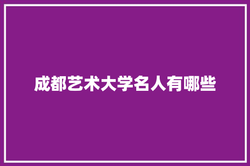 成都艺术大学名人有哪些