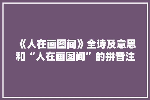 《人在画图间》全诗及意思和“人在画图间”的拼音注释
