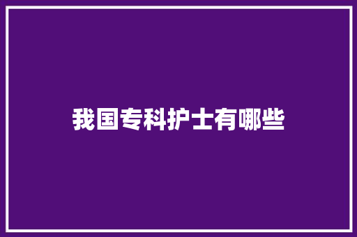 我国专科护士有哪些