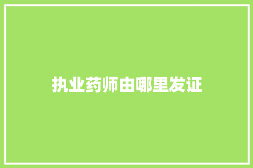 执业药师由哪里发证