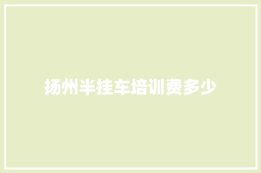 扬州半挂车培训费多少