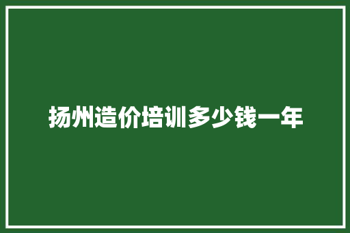扬州造价培训多少钱一年