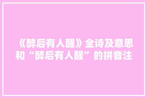 《醉后有人醒》全诗及意思和“醉后有人醒”的拼音注释