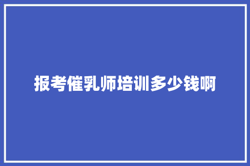 报考催乳师培训多少钱啊