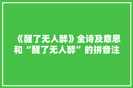 《醒了无人醉》全诗及意思和“醒了无人醉”的拼音注释