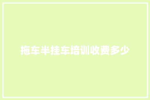 拖车半挂车培训收费多少