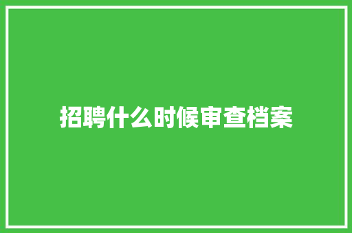 招聘什么时候审查档案