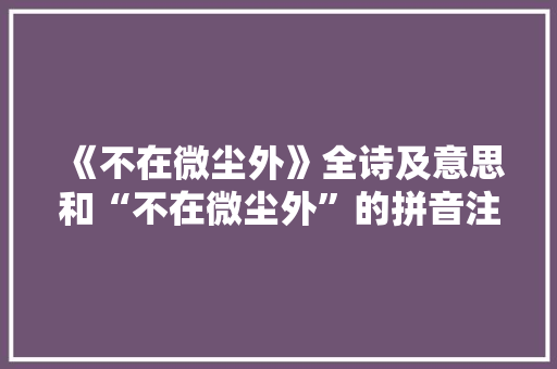 《不在微尘外》全诗及意思和“不在微尘外”的拼音注释
