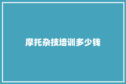 摩托杂技培训多少钱
