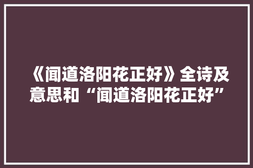 《闻道洛阳花正好》全诗及意思和“闻道洛阳花正好”的拼音注释 诗词鉴赏
