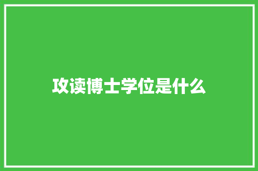 攻读博士学位是什么