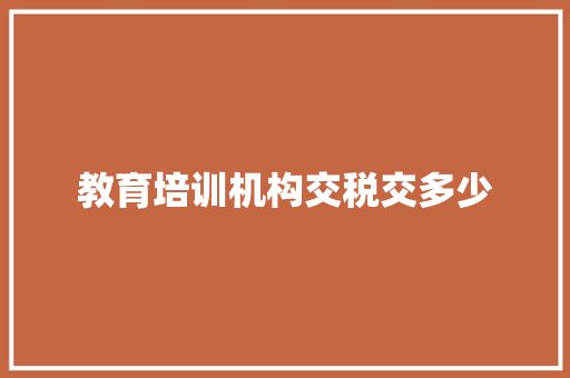 教育培训机构交税交多少