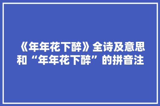 《年年花下醉》全诗及意思和“年年花下醉”的拼音注释 诗词鉴赏