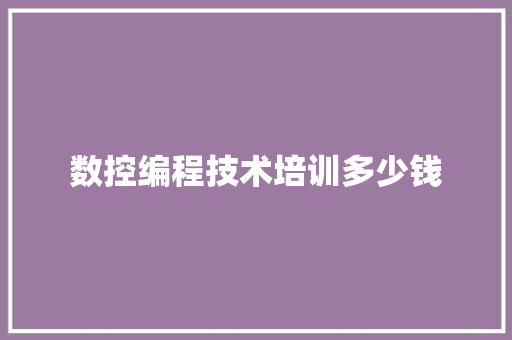 数控编程技术培训多少钱