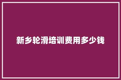 新乡轮滑培训费用多少钱