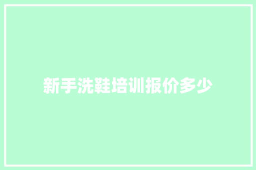 新手洗鞋培训报价多少