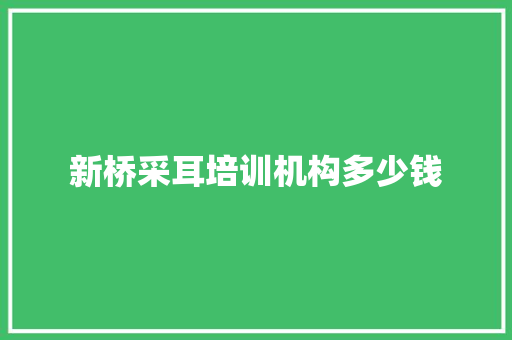 新桥采耳培训机构多少钱