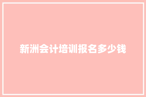 新洲会计培训报名多少钱